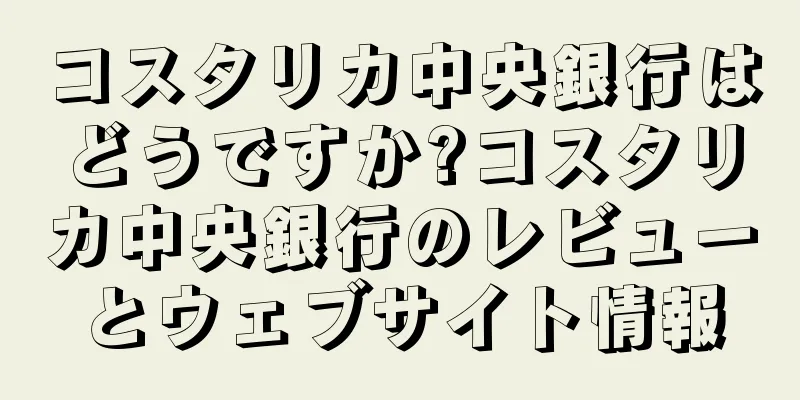コスタリカ中央銀行はどうですか?コスタリカ中央銀行のレビューとウェブサイト情報