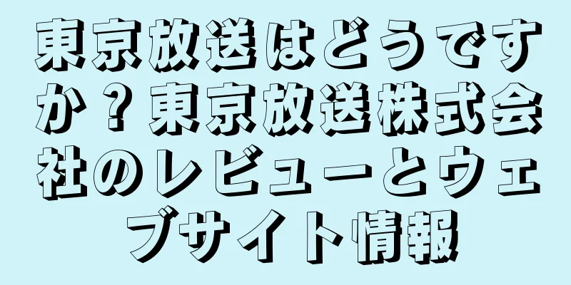 東京放送はどうですか？東京放送株式会社のレビューとウェブサイト情報