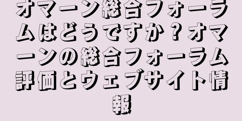 オマーン総合フォーラムはどうですか？オマーンの総合フォーラム評価とウェブサイト情報
