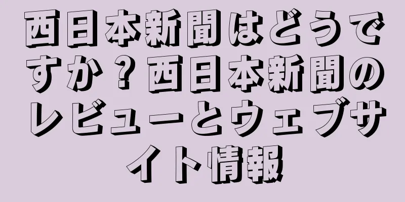 西日本新聞はどうですか？西日本新聞のレビューとウェブサイト情報