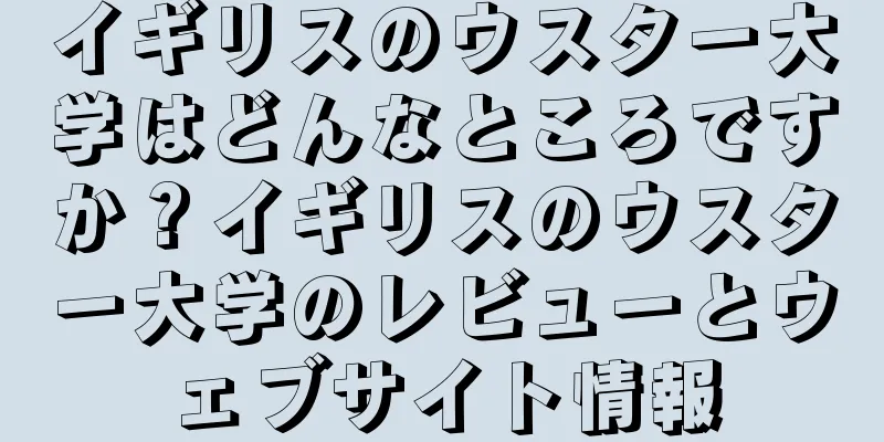 イギリスのウスター大学はどんなところですか？イギリスのウスター大学のレビューとウェブサイト情報