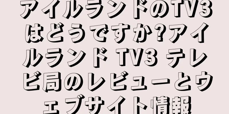 アイルランドのTV3はどうですか?アイルランド TV3 テレビ局のレビューとウェブサイト情報