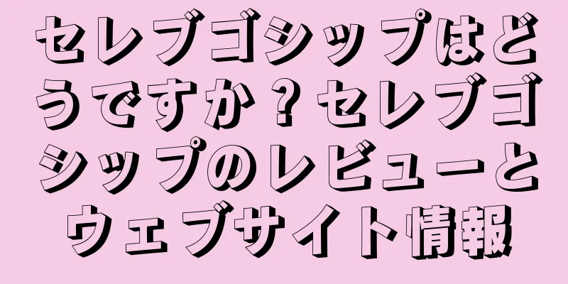 セレブゴシップはどうですか？セレブゴシップのレビューとウェブサイト情報