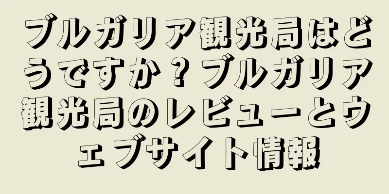 ブルガリア観光局はどうですか？ブルガリア観光局のレビューとウェブサイト情報
