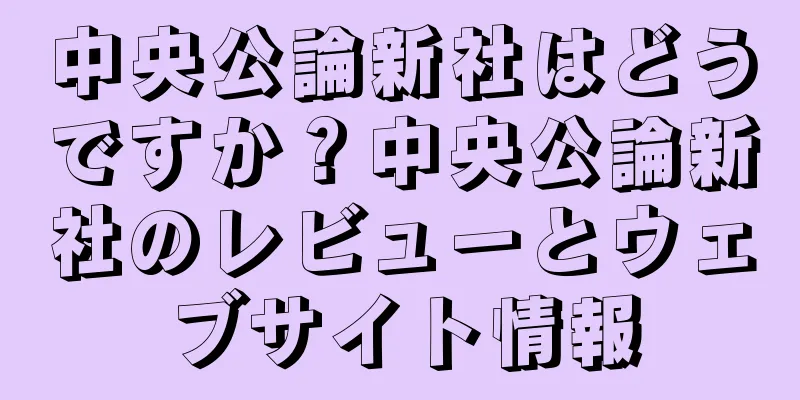 中央公論新社はどうですか？中央公論新社のレビューとウェブサイト情報