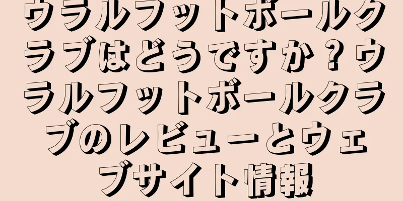 ウラルフットボールクラブはどうですか？ウラルフットボールクラブのレビューとウェブサイト情報