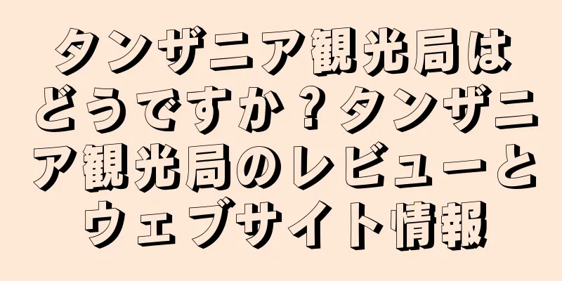 タンザニア観光局はどうですか？タンザニア観光局のレビューとウェブサイト情報