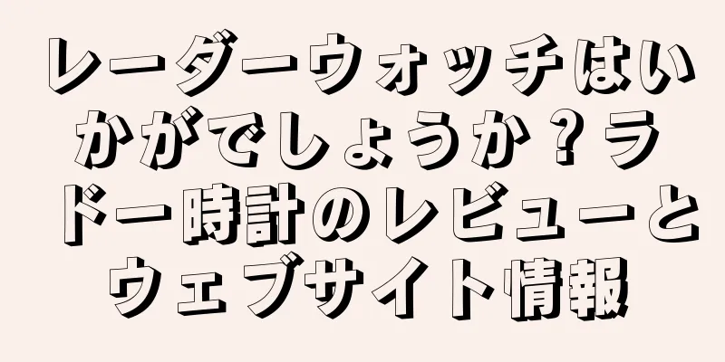 レーダーウォッチはいかがでしょうか？ラドー時計のレビューとウェブサイト情報