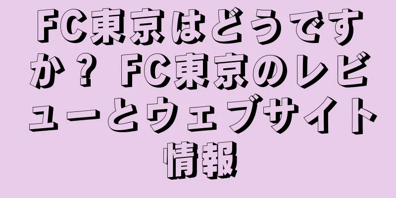 FC東京はどうですか？ FC東京のレビューとウェブサイト情報