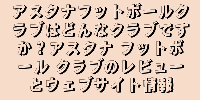 アスタナフットボールクラブはどんなクラブですか？アスタナ フットボール クラブのレビューとウェブサイト情報
