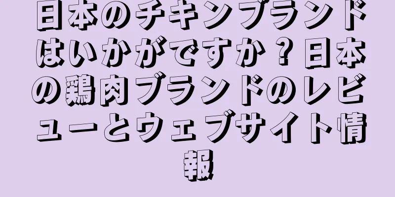 日本のチキンブランドはいかがですか？日本の鶏肉ブランドのレビューとウェブサイト情報