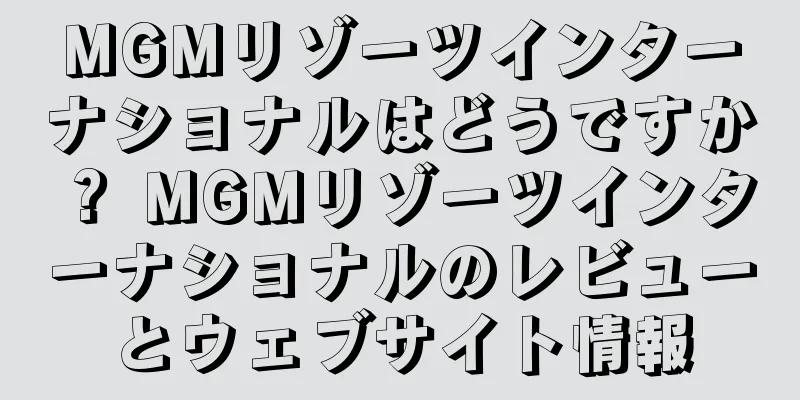 MGMリゾーツインターナショナルはどうですか？ MGMリゾーツインターナショナルのレビューとウェブサイト情報