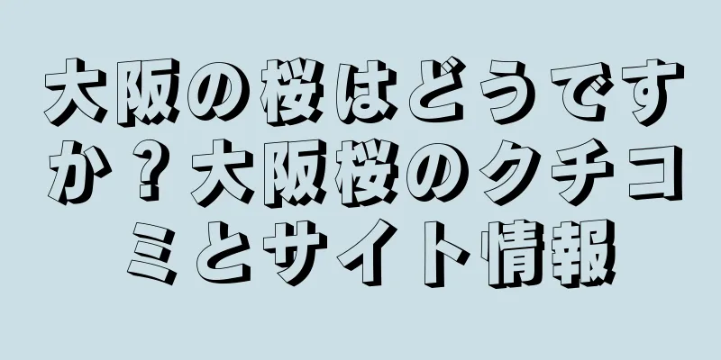 大阪の桜はどうですか？大阪桜のクチコミとサイト情報
