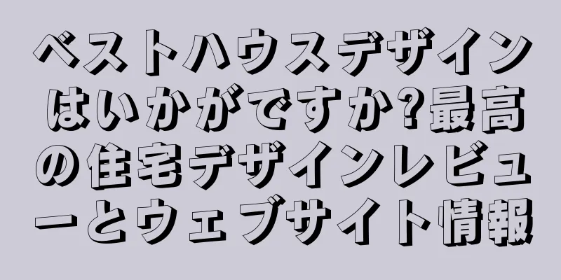 ベストハウスデザインはいかがですか?最高の住宅デザインレビューとウェブサイト情報