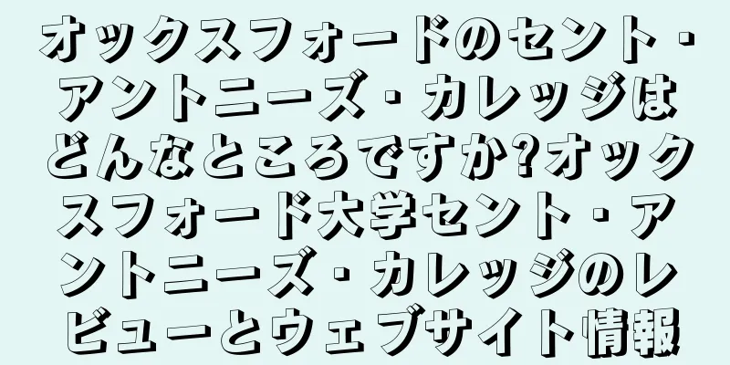 オックスフォードのセント・アントニーズ・カレッジはどんなところですか?オックスフォード大学セント・アントニーズ・カレッジのレビューとウェブサイト情報