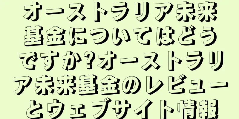 オーストラリア未来基金についてはどうですか?オーストラリア未来基金のレビューとウェブサイト情報