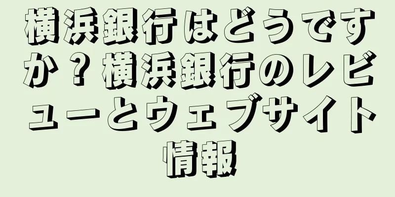 横浜銀行はどうですか？横浜銀行のレビューとウェブサイト情報