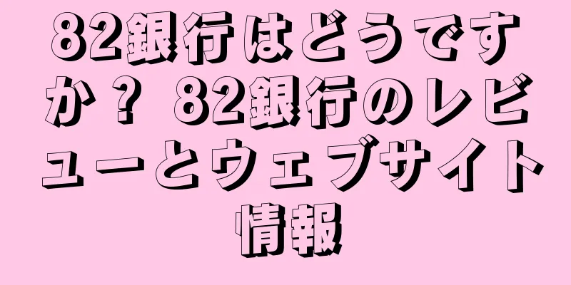 82銀行はどうですか？ 82銀行のレビューとウェブサイト情報