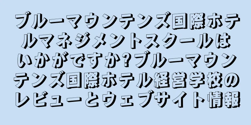 ブルーマウンテンズ国際ホテルマネジメントスクールはいかがですか?ブルーマウンテンズ国際ホテル経営学校のレビューとウェブサイト情報