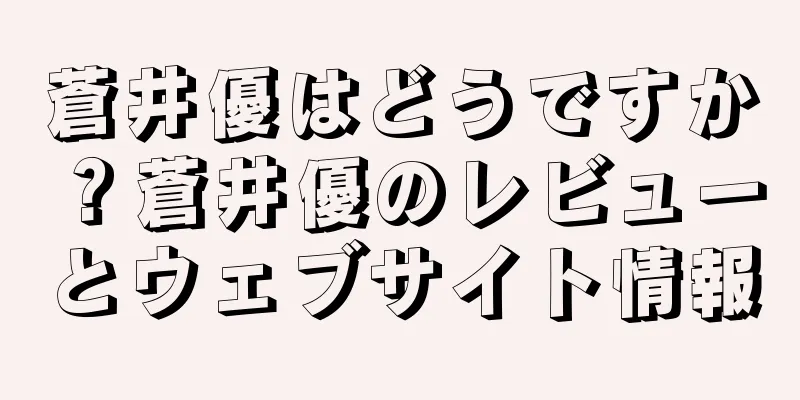 蒼井優はどうですか？蒼井優のレビューとウェブサイト情報