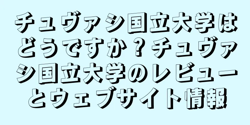 チュヴァシ国立大学はどうですか？チュヴァシ国立大学のレビューとウェブサイト情報