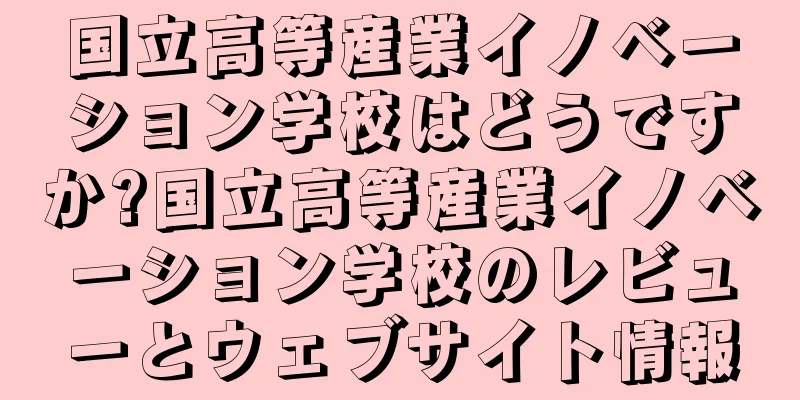 国立高等産業イノベーション学校はどうですか?国立高等産業イノベーション学校のレビューとウェブサイト情報