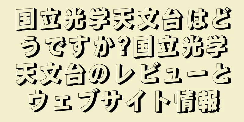 国立光学天文台はどうですか?国立光学天文台のレビューとウェブサイト情報