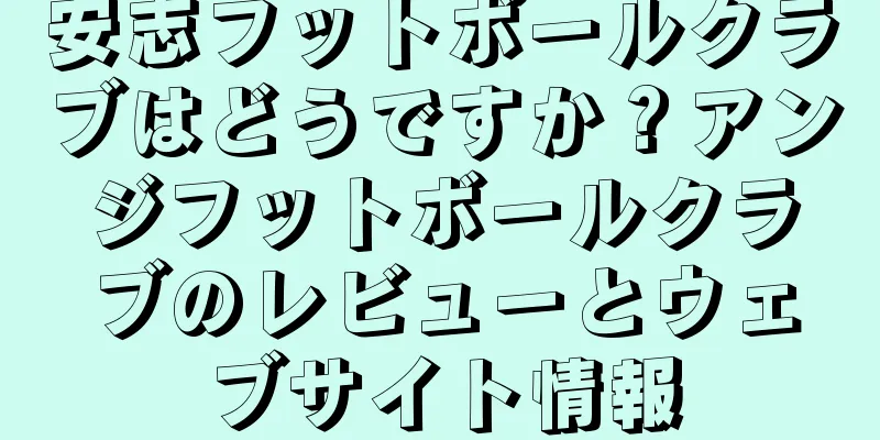 安志フットボールクラブはどうですか？アンジフットボールクラブのレビューとウェブサイト情報