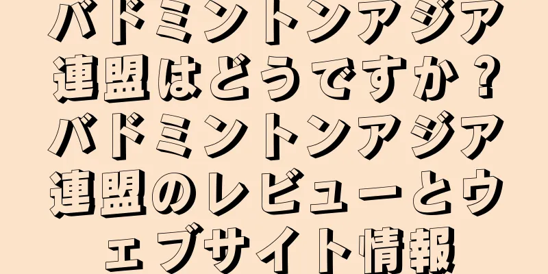 バドミントンアジア連盟はどうですか？バドミントンアジア連盟のレビューとウェブサイト情報