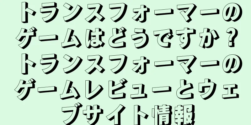 トランスフォーマーのゲームはどうですか？トランスフォーマーのゲームレビューとウェブサイト情報