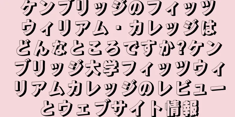 ケンブリッジのフィッツウィリアム・カレッジはどんなところですか?ケンブリッジ大学フィッツウィリアムカレッジのレビューとウェブサイト情報