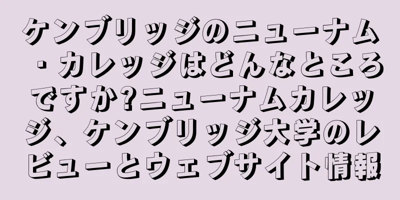 ケンブリッジのニューナム・カレッジはどんなところですか?ニューナムカレッジ、ケンブリッジ大学のレビューとウェブサイト情報