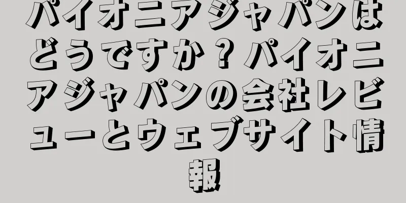 パイオニアジャパンはどうですか？パイオニアジャパンの会社レビューとウェブサイト情報