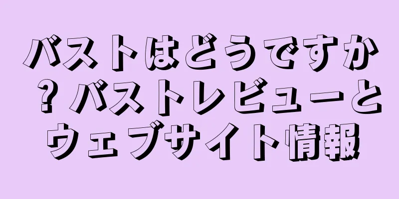 バストはどうですか？バストレビューとウェブサイト情報