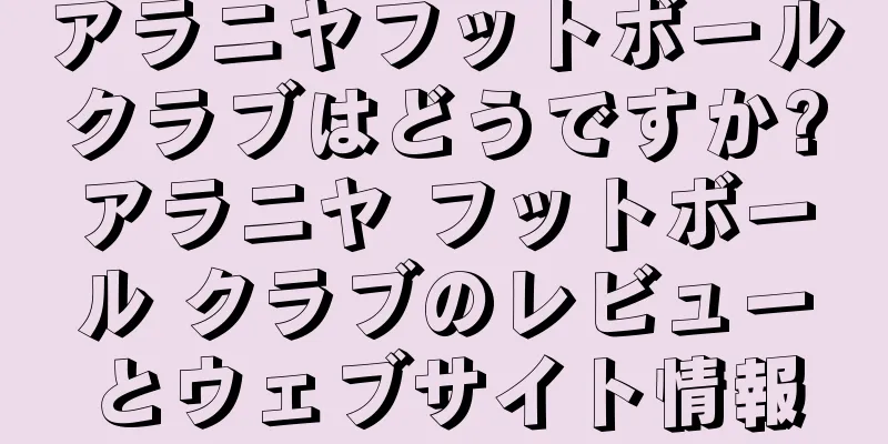 アラニヤフットボールクラブはどうですか?アラニヤ フットボール クラブのレビューとウェブサイト情報