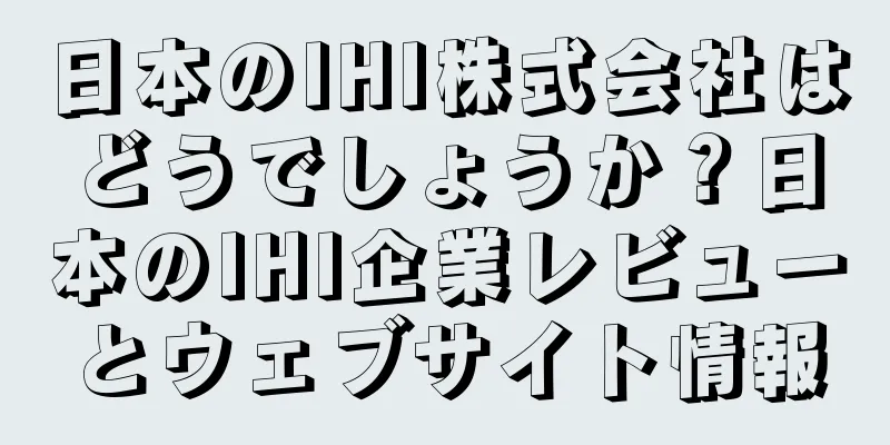 日本のIHI株式会社はどうでしょうか？日本のIHI企業レビューとウェブサイト情報