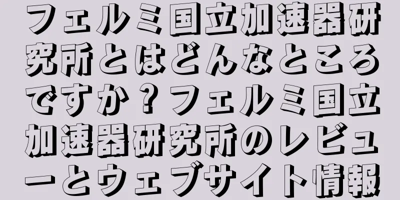 フェルミ国立加速器研究所とはどんなところですか？フェルミ国立加速器研究所のレビューとウェブサイト情報