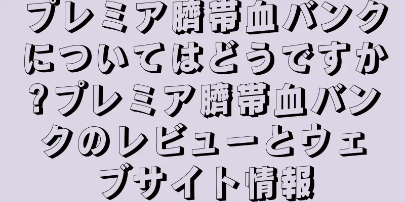 プレミア臍帯血バンクについてはどうですか?プレミア臍帯血バンクのレビューとウェブサイト情報