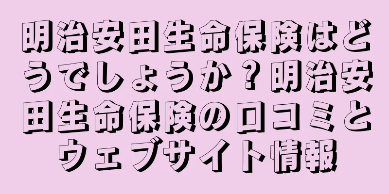明治安田生命保険はどうでしょうか？明治安田生命保険の口コミとウェブサイト情報