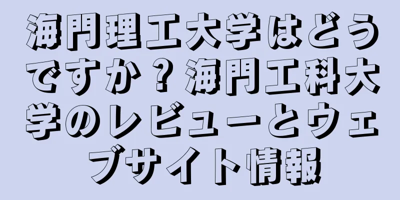 海門理工大学はどうですか？海門工科大学のレビューとウェブサイト情報