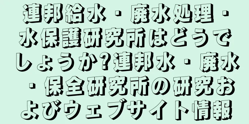 連邦給水・廃水処理・水保護研究所はどうでしょうか?連邦水・廃水・保全研究所の研究およびウェブサイト情報