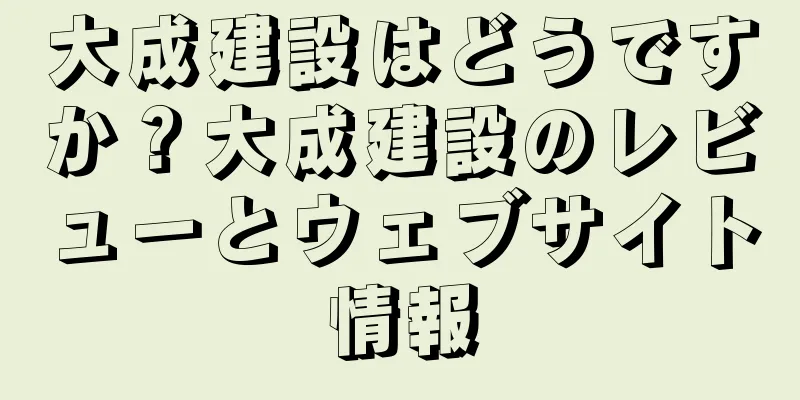 大成建設はどうですか？大成建設のレビューとウェブサイト情報