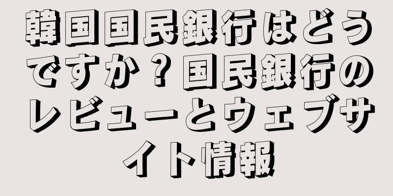 韓国国民銀行はどうですか？国民銀行のレビューとウェブサイト情報