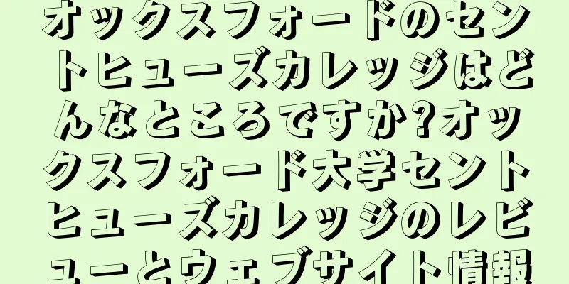オックスフォードのセントヒューズカレッジはどんなところですか?オックスフォード大学セントヒューズカレッジのレビューとウェブサイト情報
