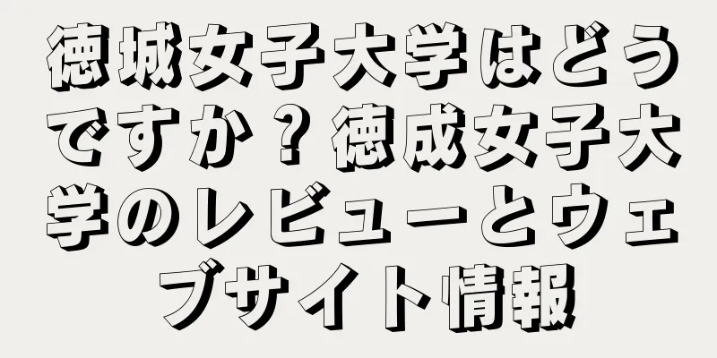 徳城女子大学はどうですか？徳成女子大学のレビューとウェブサイト情報