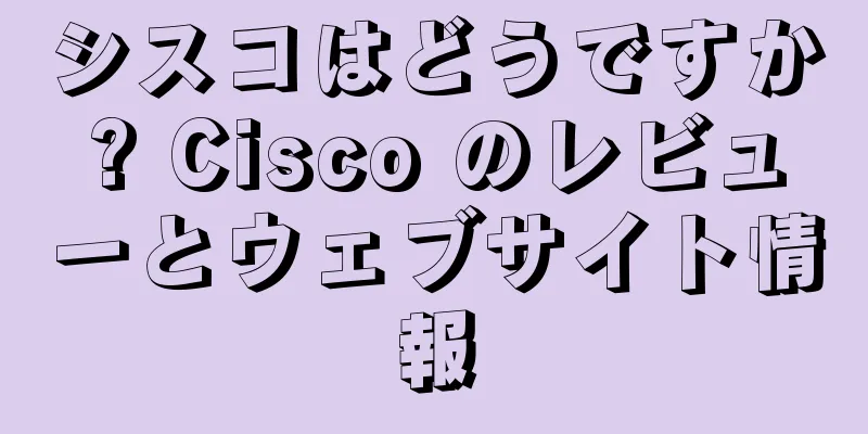 シスコはどうですか? Cisco のレビューとウェブサイト情報