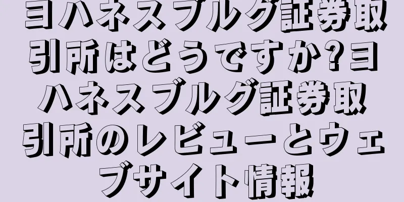 ヨハネスブルグ証券取引所はどうですか?ヨハネスブルグ証券取引所のレビューとウェブサイト情報