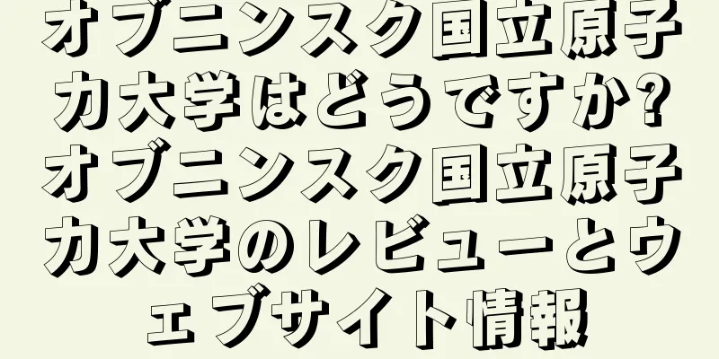 オブニンスク国立原子力大学はどうですか?オブニンスク国立原子力大学のレビューとウェブサイト情報