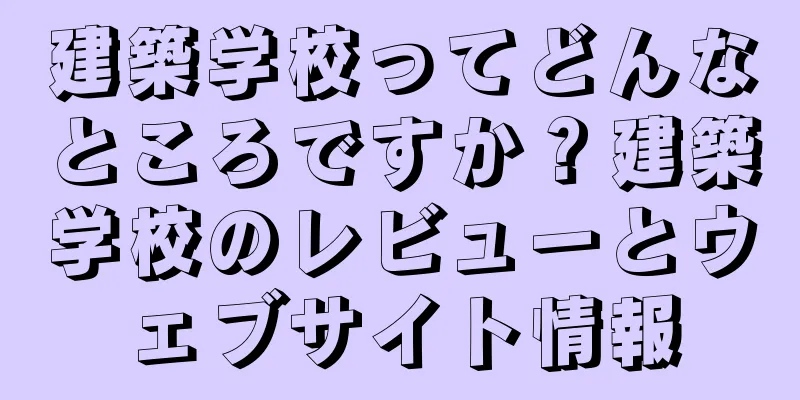 建築学校ってどんなところですか？建築学校のレビューとウェブサイト情報
