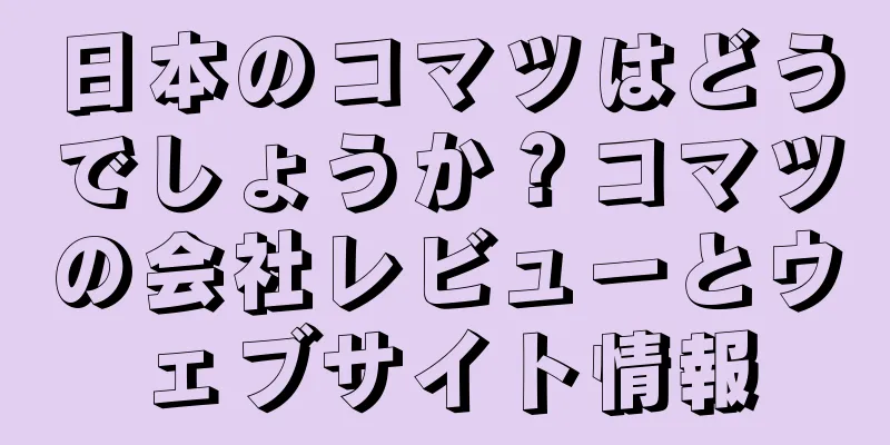 日本のコマツはどうでしょうか？コマツの会社レビューとウェブサイト情報